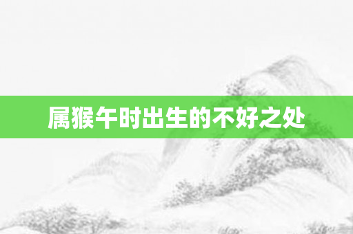 属猴午时出生的不好之处