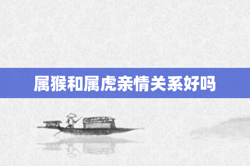 属猴和属虎亲情关系好吗