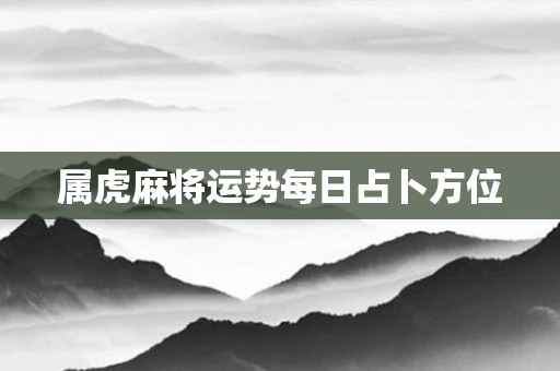 属虎麻将运势每日占卜方位