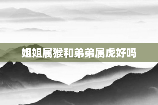姐姐属猴和弟弟属虎好吗
