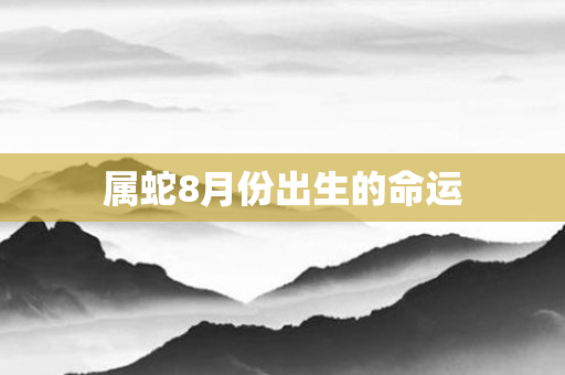 属蛇8月份出生的命运
