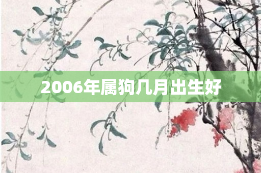 2006年属狗几月出生好