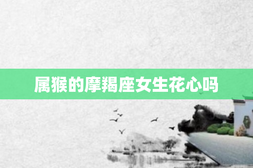 属猴的摩羯座女生花心吗