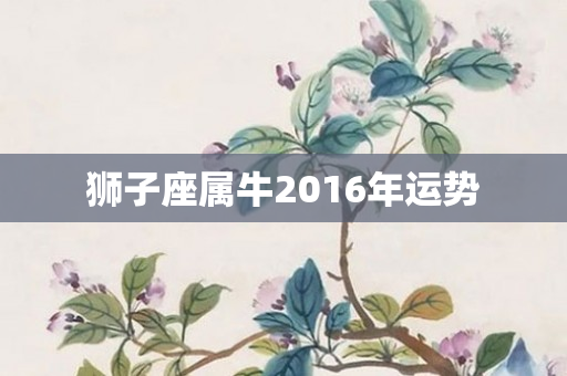 狮子座属牛2016年运势