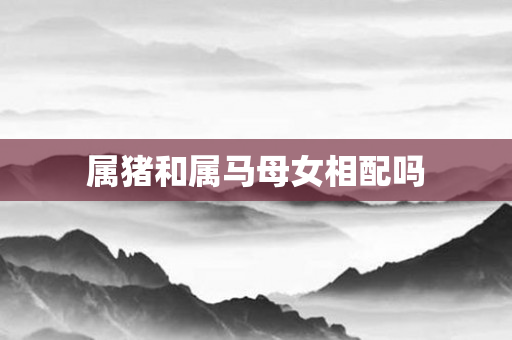 属猪和属马母女相配吗