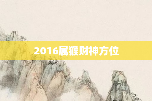 2016属猴财神方位