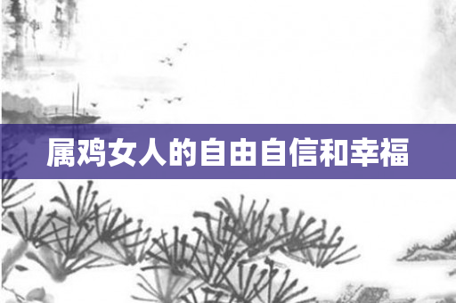 属鸡女人的自由自信和幸福
