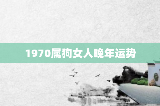 1970属狗女人晚年运势