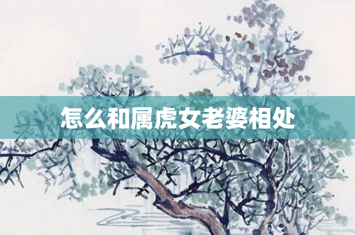 怎么和属虎女老婆相处