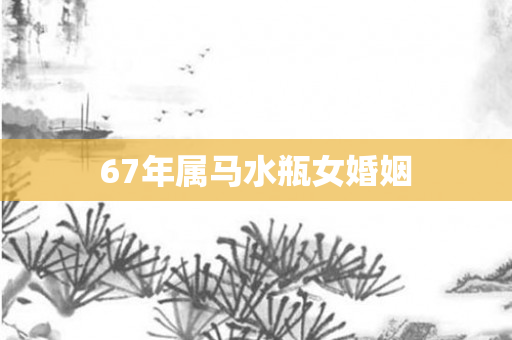 67年属马水瓶女婚姻