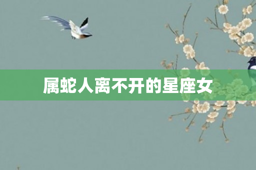 属蛇人离不开的星座女