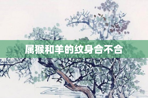 属猴和羊的纹身合不合