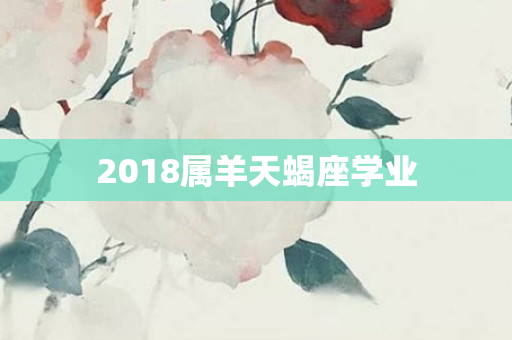 2018属羊天蝎座学业