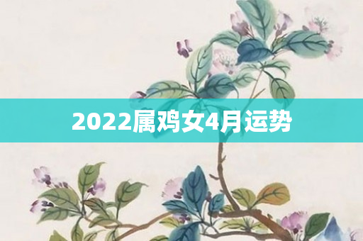 2022属鸡女4月运势