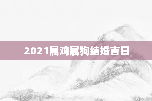 2021属鸡属狗结婚吉日