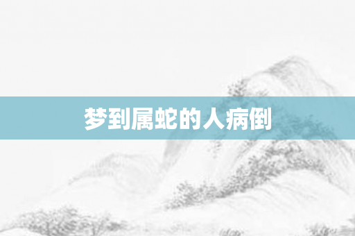 梦到属蛇的人病倒