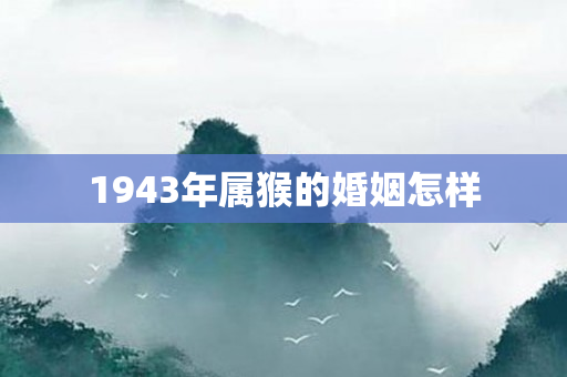 1943年属猴的婚姻怎样