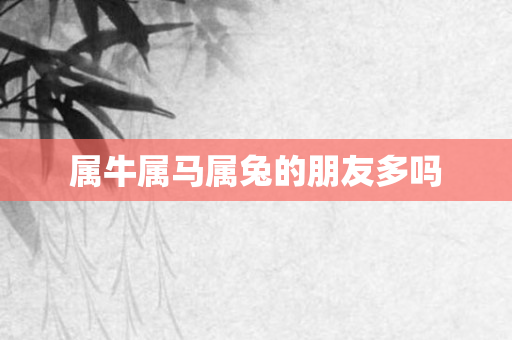 属牛属马属兔的朋友多吗