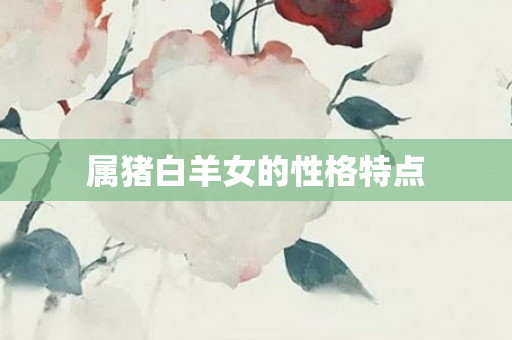属猪白羊女的性格特点