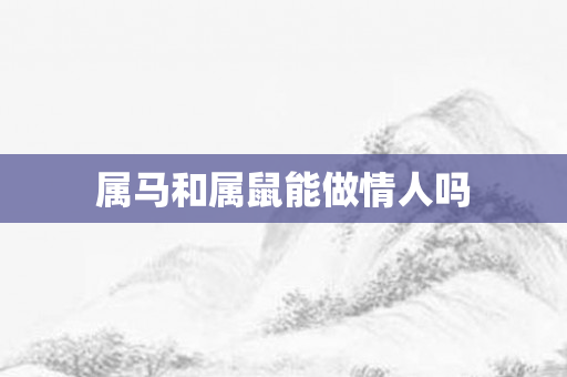 属马和属鼠能做情人吗