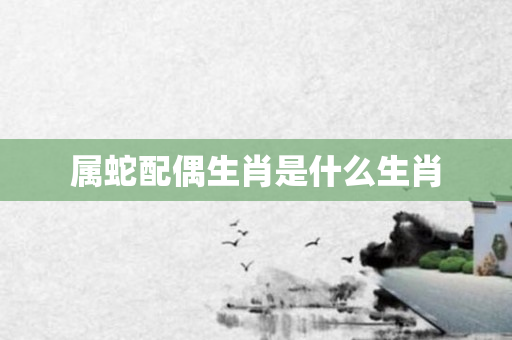 属蛇配偶生肖是什么生肖