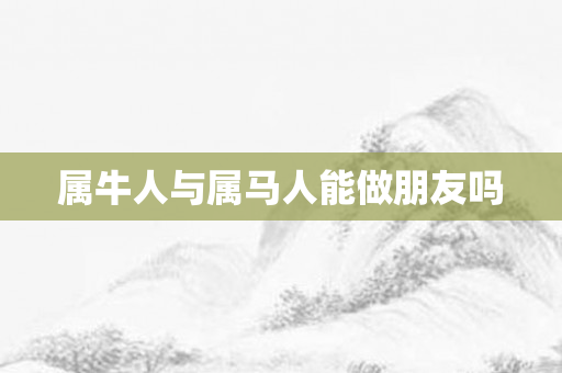 属牛人与属马人能做朋友吗