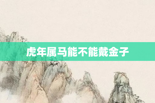 虎年属马能不能戴金子