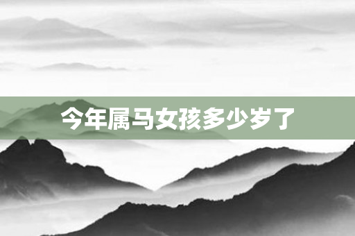 今年属马女孩多少岁了