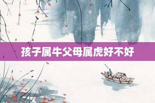 孩子属牛父母属虎好不好