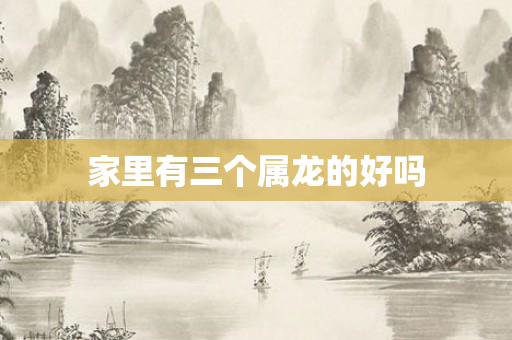 家里有三个属龙的好吗