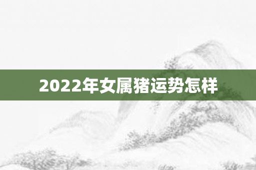 2022年女属猪运势怎样