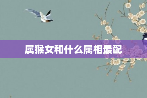 属猴女和什么属相最配