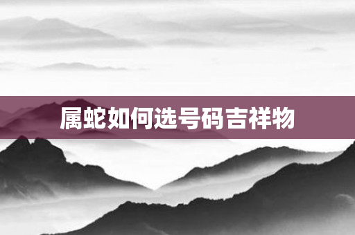 属蛇如何选号码吉祥物