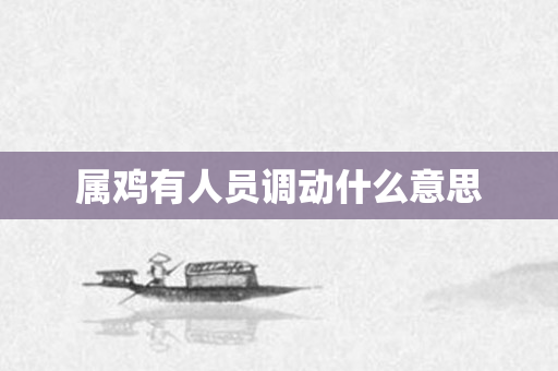 属鸡有人员调动什么意思
