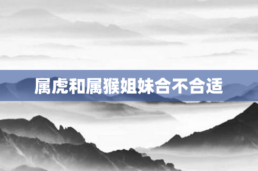 属虎和属猴姐妹合不合适