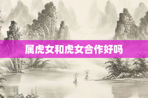 属虎女和虎女合作好吗