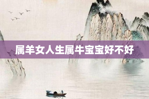 属羊女人生属牛宝宝好不好