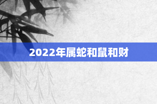 2022年属蛇和鼠和财