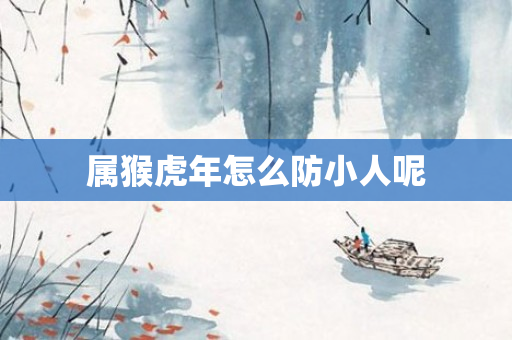 属猴虎年怎么防小人呢