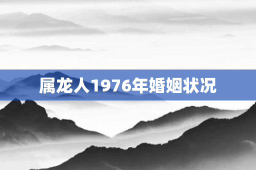 属龙人1976年婚姻状况