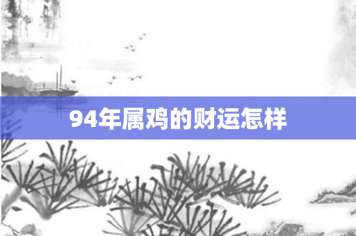 94年属鸡的财运怎样