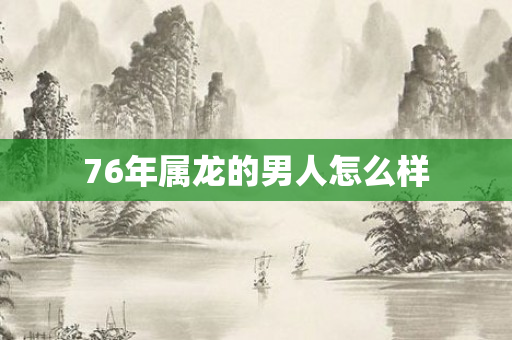 76年属龙的男人怎么样