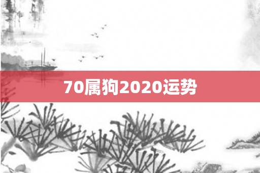 70属狗2020运势