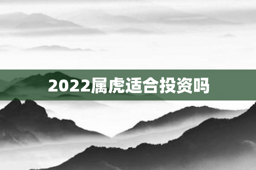 2022属虎适合投资吗