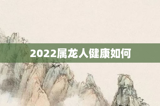 2022属龙人健康如何
