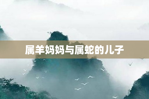 属羊妈妈与属蛇的儿子