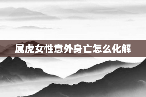 属虎女性意外身亡怎么化解