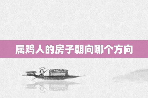 属鸡人的房子朝向哪个方向