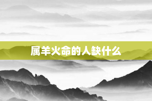 属羊火命的人缺什么