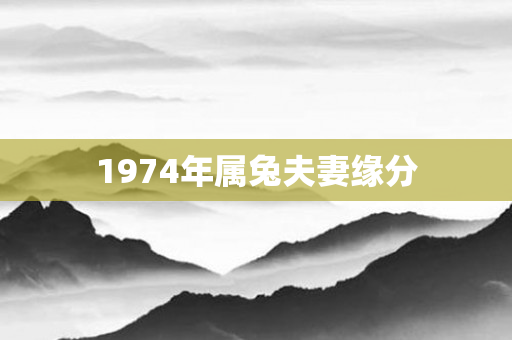 1974年属兔夫妻缘分